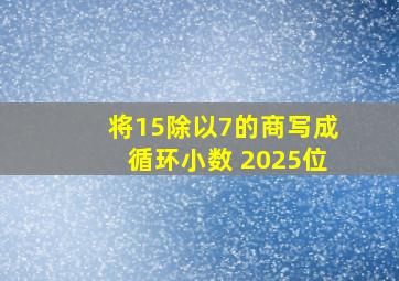 将15除以7的商写成循环小数 2025位